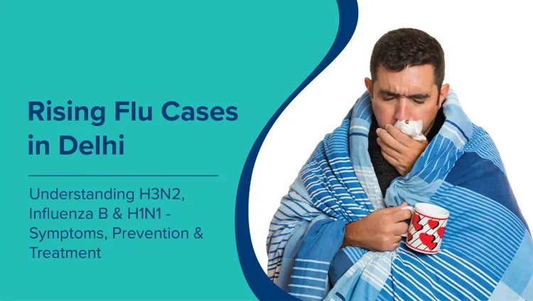 दिल्ली में बढ़ते फ्लू के मामले: H3N2, इन्फ्लूएंजा B और H1N1 को समझना - लक्षण, रोकथाम और उपचार